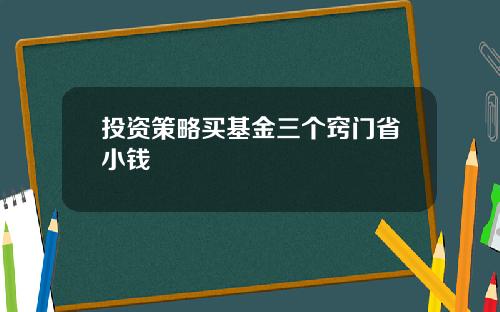 投资策略买基金三个窍门省小钱