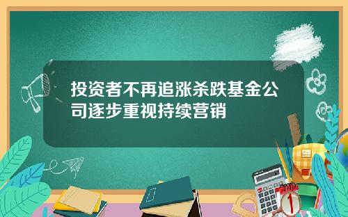 投资者不再追涨杀跌基金公司逐步重视持续营销