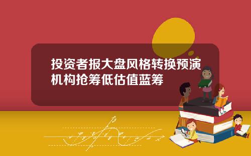 投资者报大盘风格转换预演机构抢筹低估值蓝筹