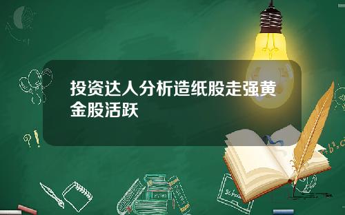 投资达人分析造纸股走强黄金股活跃