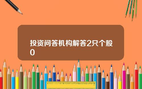 投资问答机构解答2只个股0