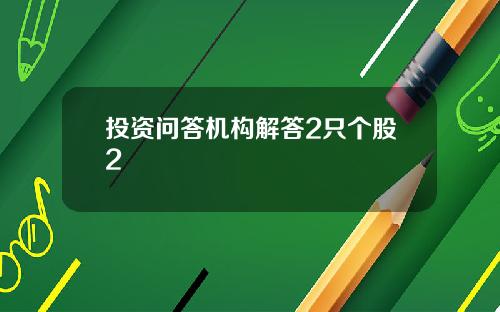 投资问答机构解答2只个股2