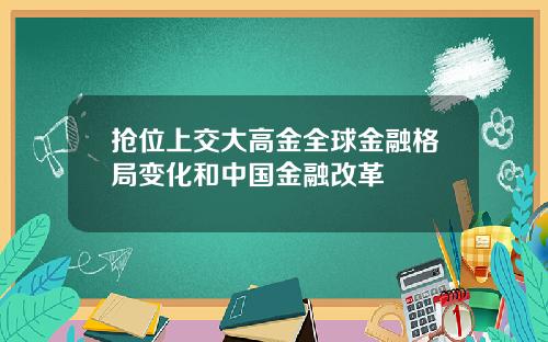 抢位上交大高金全球金融格局变化和中国金融改革