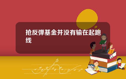 抢反弹基金并没有输在起跑线