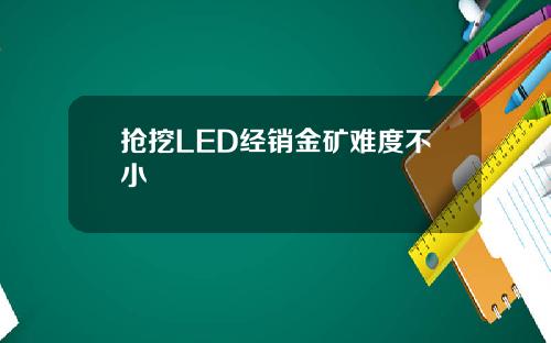 抢挖LED经销金矿难度不小