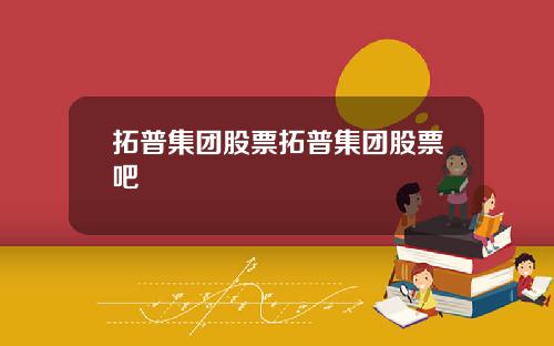 拓普集团股票拓普集团股票吧