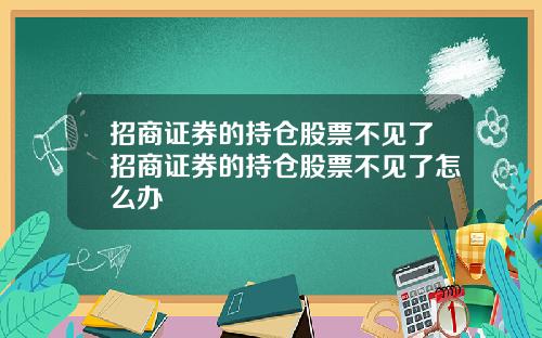 招商证券的持仓股票不见了招商证券的持仓股票不见了怎么办
