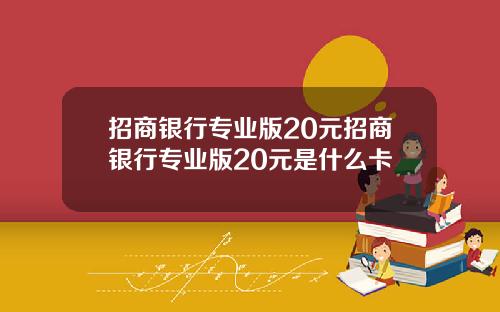 招商银行专业版20元招商银行专业版20元是什么卡