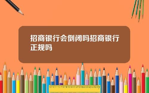 招商银行会倒闭吗招商银行正规吗