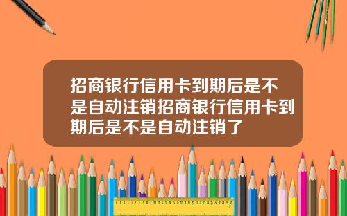 招商银行信用卡到期后是不是自动注销招商银行信用卡到期后是不是自动注销了