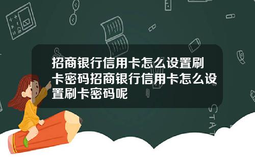 招商银行信用卡怎么设置刷卡密码招商银行信用卡怎么设置刷卡密码呢