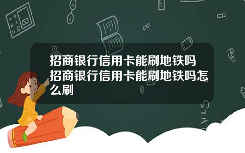 招商银行信用卡能刷地铁吗招商银行信用卡能刷地铁吗怎么刷