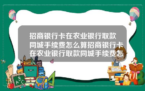 招商银行卡在农业银行取款同城手续费怎么算招商银行卡在农业银行取款同城手续费怎么算的