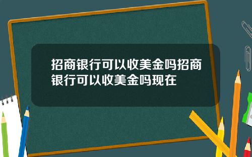 招商银行可以收美金吗招商银行可以收美金吗现在