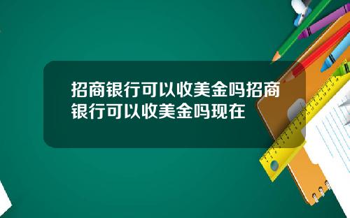 招商银行可以收美金吗招商银行可以收美金吗现在