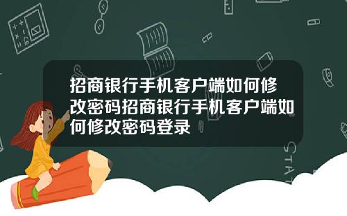 招商银行手机客户端如何修改密码招商银行手机客户端如何修改密码登录