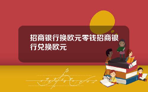 招商银行换欧元零钱招商银行兑换欧元