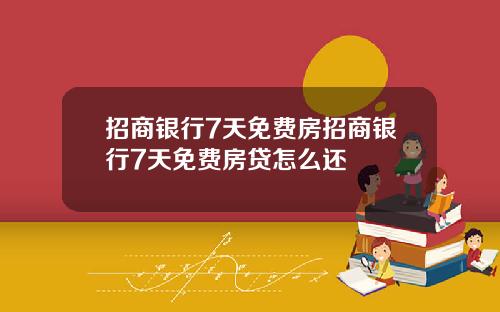 招商银行7天免费房招商银行7天免费房贷怎么还