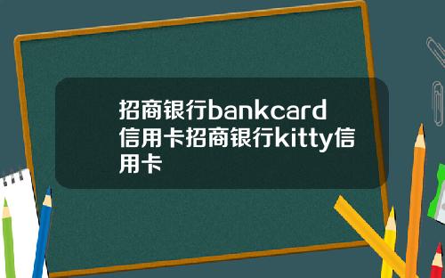 招商银行bankcard信用卡招商银行kitty信用卡