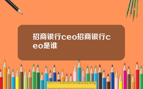 招商银行ceo招商银行ceo是谁