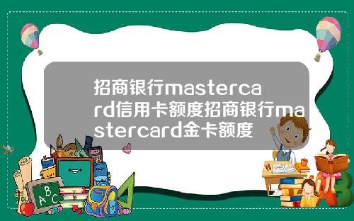招商银行mastercard信用卡额度招商银行mastercard金卡额度