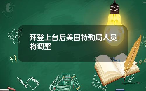 拜登上台后美国特勤局人员将调整