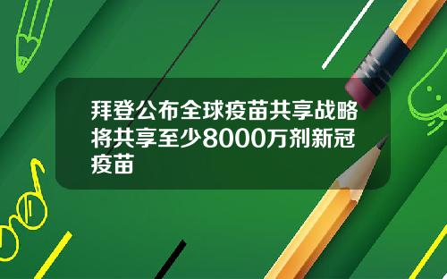 拜登公布全球疫苗共享战略将共享至少8000万剂新冠疫苗