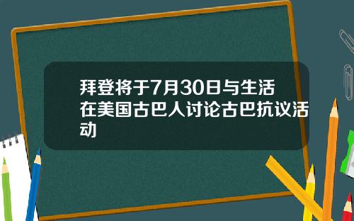 拜登将于7月30日与生活在美国古巴人讨论古巴抗议活动