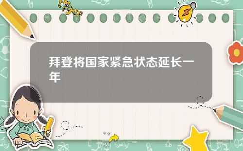 拜登将国家紧急状态延长一年