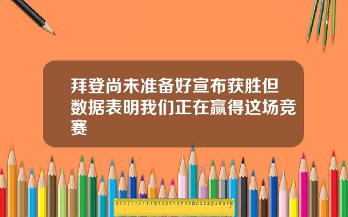拜登尚未准备好宣布获胜但数据表明我们正在赢得这场竞赛