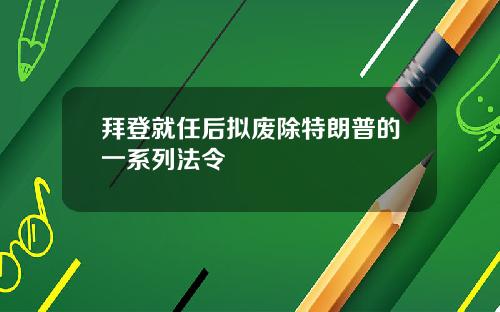 拜登就任后拟废除特朗普的一系列法令