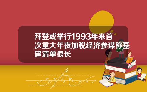 拜登或举行1993年来首次重大年夜加税经济参谋称基建清单很长