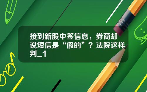 接到新股中签信息，券商却说短信是“假的”？法院这样判_1