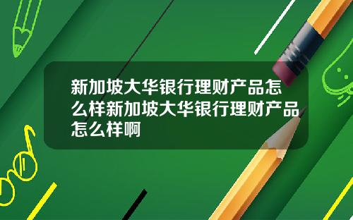 新加坡大华银行理财产品怎么样新加坡大华银行理财产品怎么样啊