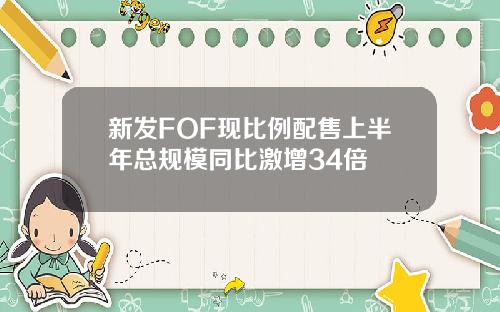 新发FOF现比例配售上半年总规模同比激增34倍