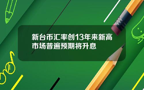 新台币汇率创13年来新高市场普遍预期将升息