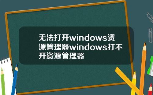 无法打开windows资源管理器windows打不开资源管理器