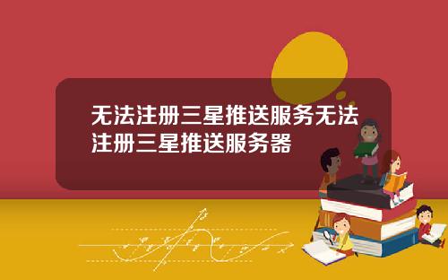 无法注册三星推送服务无法注册三星推送服务器