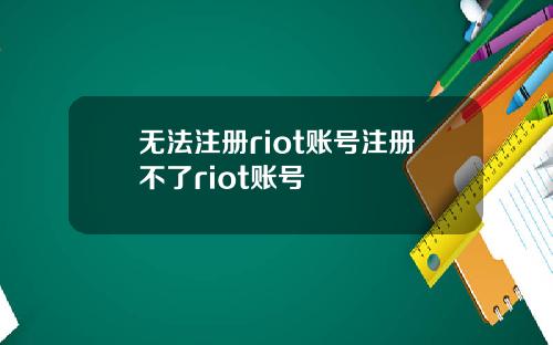 无法注册riot账号注册不了riot账号