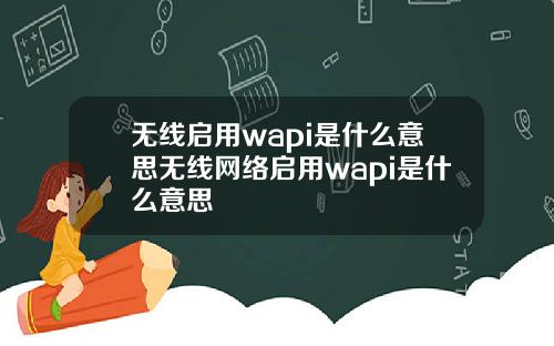 无线启用wapi是什么意思无线网络启用wapi是什么意思