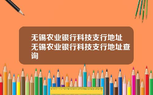 无锡农业银行科技支行地址无锡农业银行科技支行地址查询