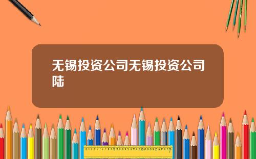 无锡投资公司无锡投资公司陆