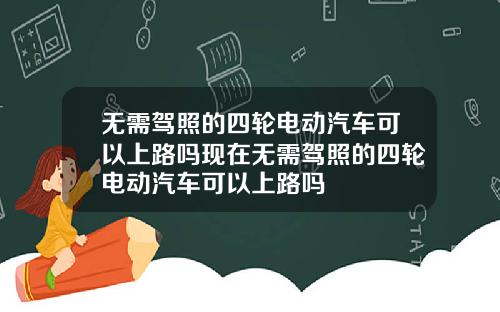 无需驾照的四轮电动汽车可以上路吗现在无需驾照的四轮电动汽车可以上路吗