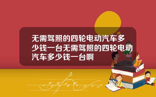 无需驾照的四轮电动汽车多少钱一台无需驾照的四轮电动汽车多少钱一台啊