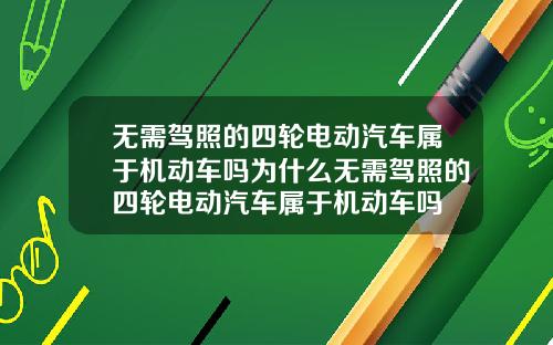 无需驾照的四轮电动汽车属于机动车吗为什么无需驾照的四轮电动汽车属于机动车吗