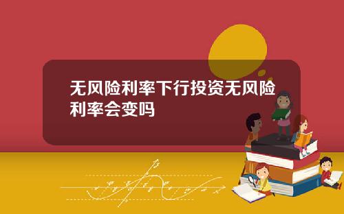 无风险利率下行投资无风险利率会变吗