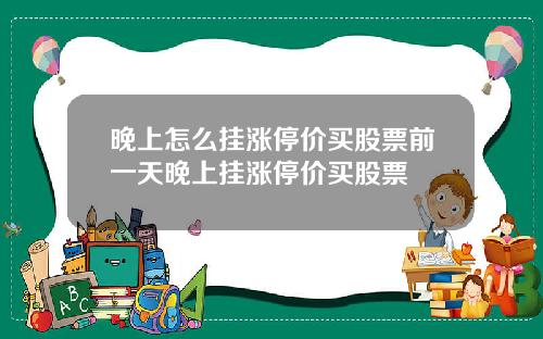 晚上怎么挂涨停价买股票前一天晚上挂涨停价买股票