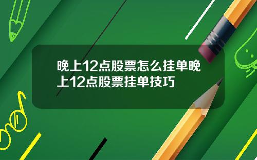 晚上12点股票怎么挂单晚上12点股票挂单技巧