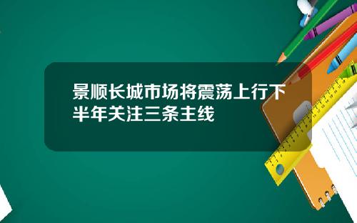 景顺长城市场将震荡上行下半年关注三条主线