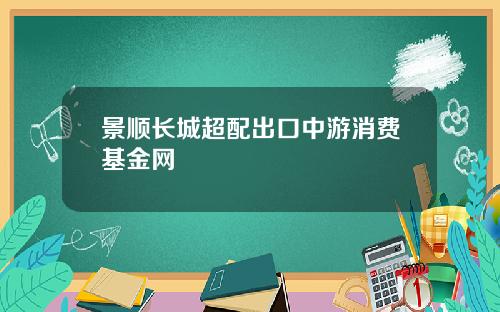 景顺长城超配出口中游消费基金网